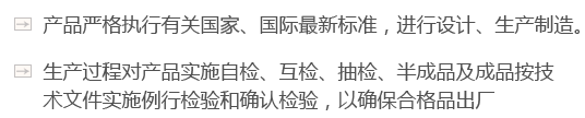 產(chǎn)品嚴(yán)格執(zhí)行有關(guān)國(guó)家、國(guó)際最新標(biāo)準(zhǔn)，進(jìn)行設(shè)計(jì)、生產(chǎn)制造。